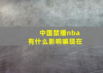 中国禁播nba有什么影响嘛现在