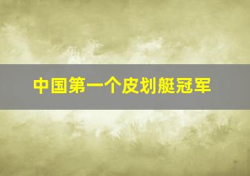 中国第一个皮划艇冠军