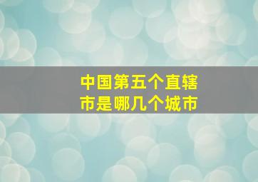 中国第五个直辖市是哪几个城市