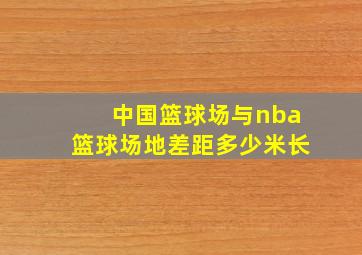 中国篮球场与nba篮球场地差距多少米长