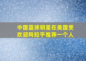 中国篮球明星在美国受欢迎吗知乎推荐一个人