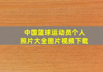 中国篮球运动员个人照片大全图片视频下载