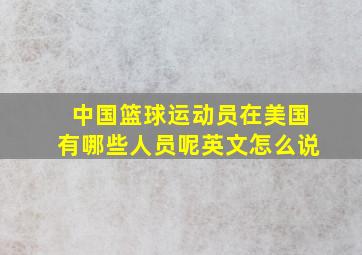 中国篮球运动员在美国有哪些人员呢英文怎么说