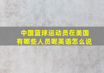 中国篮球运动员在美国有哪些人员呢英语怎么说