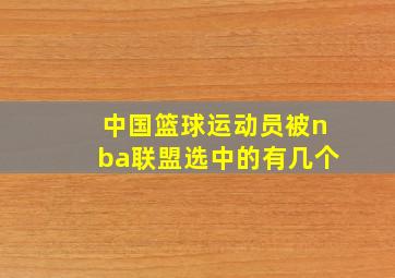 中国篮球运动员被nba联盟选中的有几个