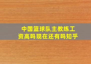 中国篮球队主教练工资高吗现在还有吗知乎