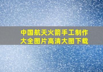 中国航天火箭手工制作大全图片高清大图下载