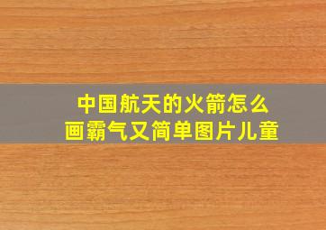 中国航天的火箭怎么画霸气又简单图片儿童