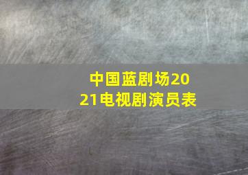 中国蓝剧场2021电视剧演员表