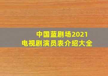 中国蓝剧场2021电视剧演员表介绍大全