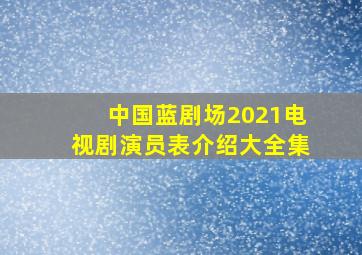 中国蓝剧场2021电视剧演员表介绍大全集