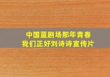 中国蓝剧场那年青春我们正好刘诗诗宣传片