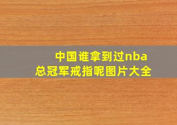 中国谁拿到过nba总冠军戒指呢图片大全