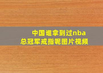 中国谁拿到过nba总冠军戒指呢图片视频