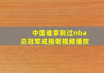 中国谁拿到过nba总冠军戒指呢视频播放