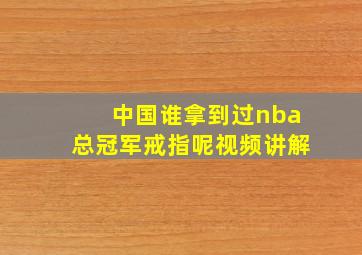 中国谁拿到过nba总冠军戒指呢视频讲解