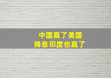 中国赢了美国降息印度也赢了