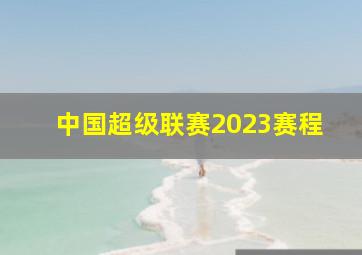 中国超级联赛2023赛程