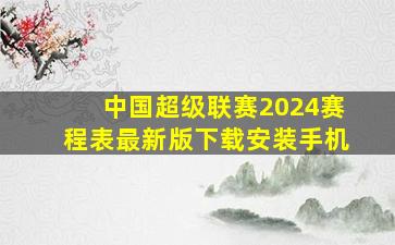 中国超级联赛2024赛程表最新版下载安装手机