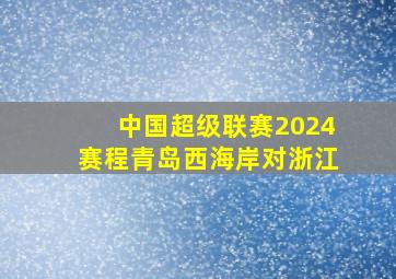 中国超级联赛2024赛程青岛西海岸对浙江