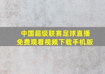 中国超级联赛足球直播免费观看视频下载手机版