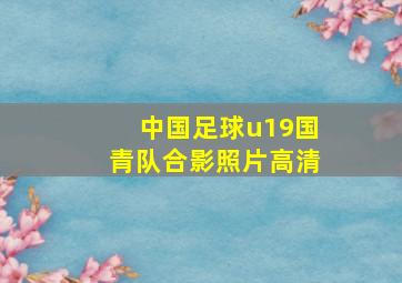 中国足球u19国青队合影照片高清