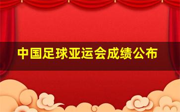 中国足球亚运会成绩公布