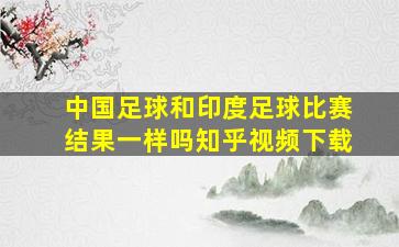 中国足球和印度足球比赛结果一样吗知乎视频下载