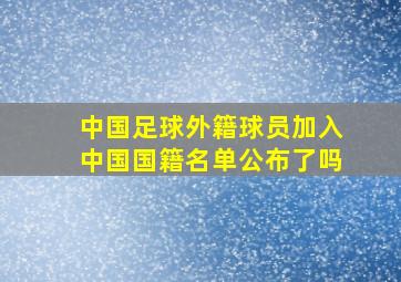 中国足球外籍球员加入中国国籍名单公布了吗