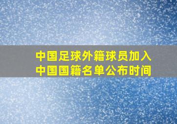 中国足球外籍球员加入中国国籍名单公布时间