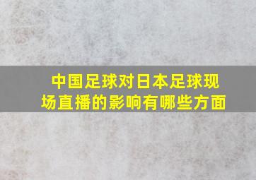 中国足球对日本足球现场直播的影响有哪些方面