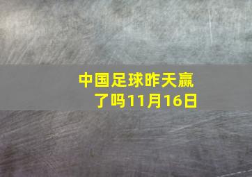 中国足球昨天赢了吗11月16日