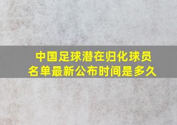 中国足球潜在归化球员名单最新公布时间是多久