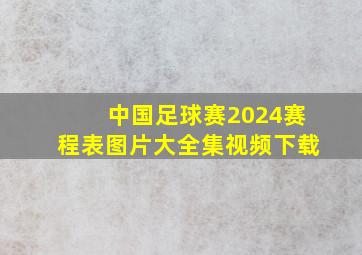 中国足球赛2024赛程表图片大全集视频下载