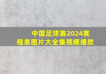 中国足球赛2024赛程表图片大全集视频播放