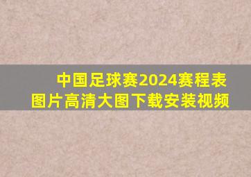 中国足球赛2024赛程表图片高清大图下载安装视频