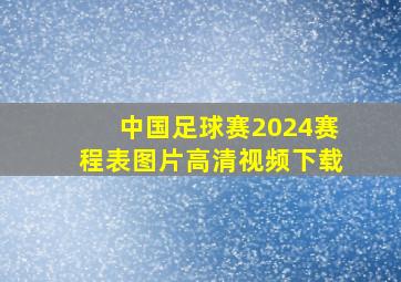 中国足球赛2024赛程表图片高清视频下载