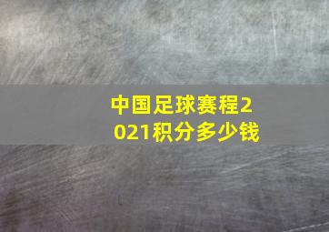 中国足球赛程2021积分多少钱