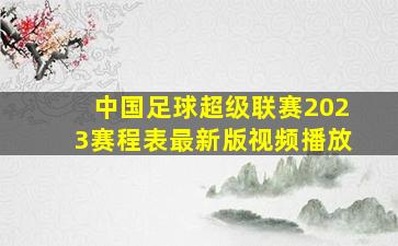 中国足球超级联赛2023赛程表最新版视频播放