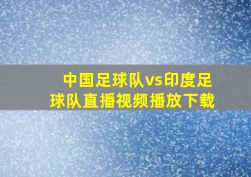 中国足球队vs印度足球队直播视频播放下载