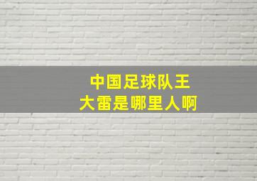 中国足球队王大雷是哪里人啊