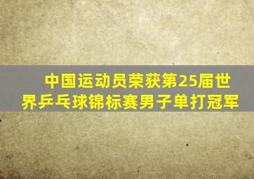 中国运动员荣获第25届世界乒乓球锦标赛男子单打冠军