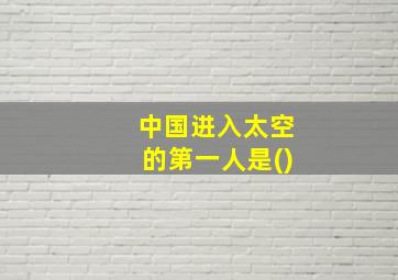 中国进入太空的第一人是()