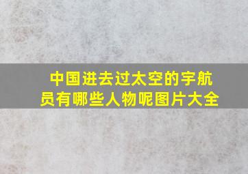 中国进去过太空的宇航员有哪些人物呢图片大全