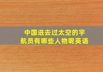 中国进去过太空的宇航员有哪些人物呢英语