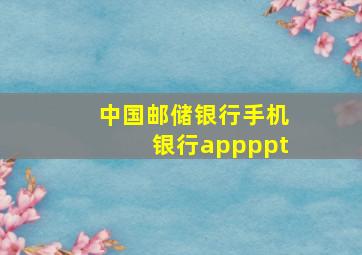 中国邮储银行手机银行appppt