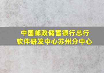 中国邮政储蓄银行总行软件研发中心苏州分中心