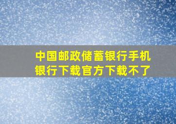 中国邮政储蓄银行手机银行下载官方下载不了