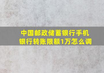 中国邮政储蓄银行手机银行转账限额1万怎么调