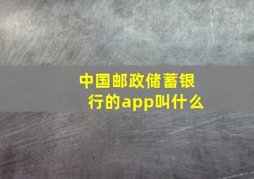 中国邮政储蓄银行的app叫什么